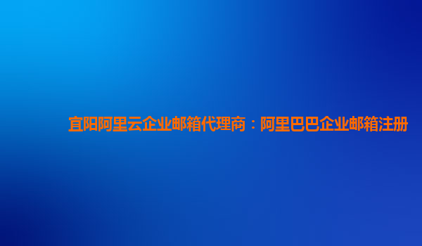 宜陽阿里云企業(yè)郵箱代理商：阿里巴巴企業(yè)郵箱注冊