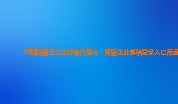 阜陽阿里云企業郵箱代理商：阿里企業郵箱登錄入口后綴