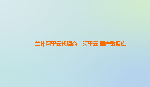 蘭州阿里云代理商：阿里云 國產數據庫