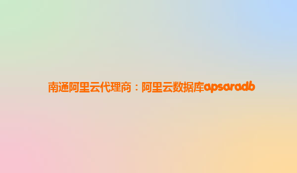 南通阿里云代理商：阿里云數據庫apsaradb