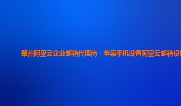 肇州阿里云企業郵箱代理商：蘋果手機設置阿里云郵箱設置