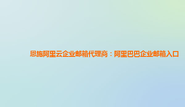 恩施阿里云企業(yè)郵箱代理商：阿里巴巴企業(yè)郵箱入口