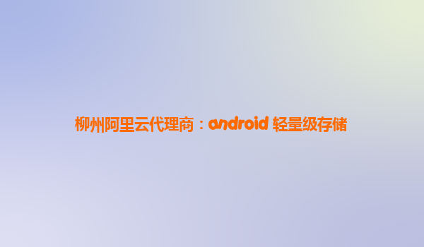 柳州阿里云代理商：android 輕量級存儲