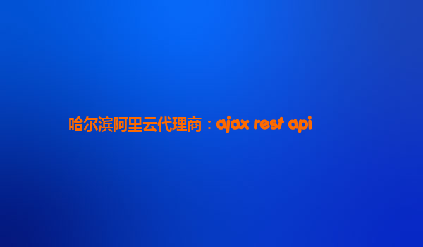 哈爾濱阿里云代理商：ajax rest api