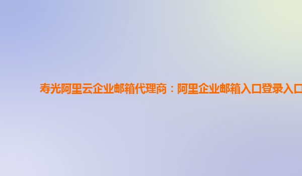 壽光阿里云企業(yè)郵箱代理商:阿里企業(yè)郵箱入口登錄入口