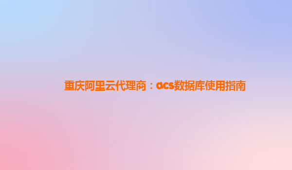 重慶阿里云代理商：acs數(shù)據(jù)庫(kù)使用指南