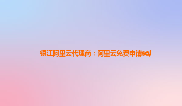 鎮江阿里云代理商：阿里云免費申請sql