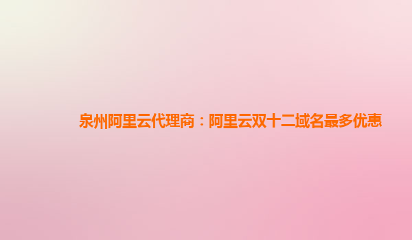 泉州阿里云代理商：阿里云雙十二域名最多優惠