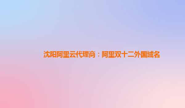 沈陽阿里云代理商：阿里雙十二外國域名