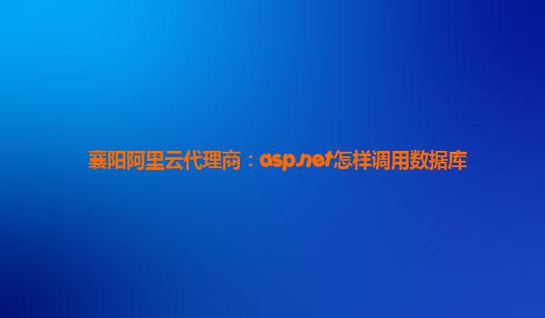 襄陽阿里云代理商：asp.net怎樣調用數據庫