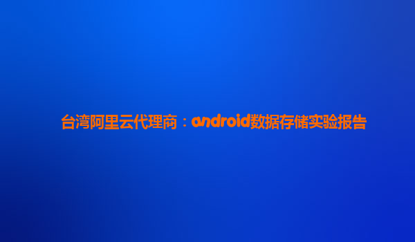 臺灣阿里云代理商：android數據存儲實驗報告