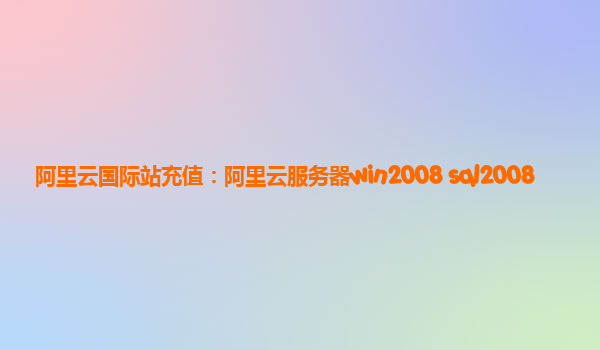 阿里云國際站充值：阿里云服務(wù)器win2008+sql2008