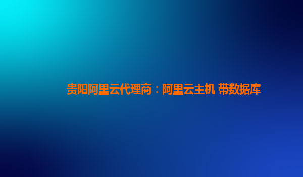貴陽阿里云代理商：阿里云主機 帶數據庫