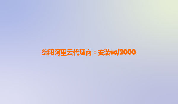 綿陽阿里云代理商：安裝sql2000
