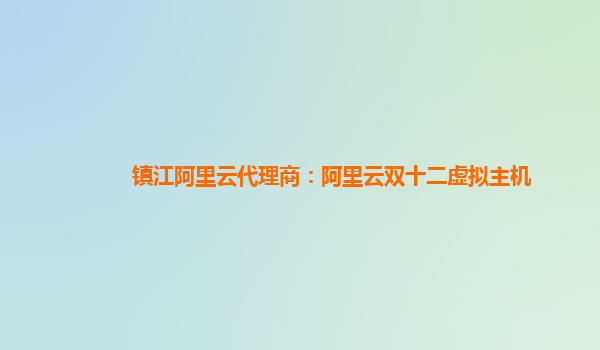 鎮江阿里云代理商：阿里云雙十二虛擬主機