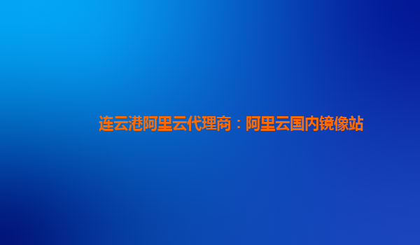 連云港阿里云代理商：阿里云國(guó)內(nèi)鏡像站