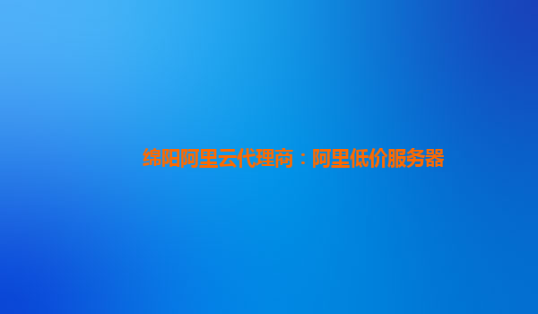 綿陽阿里云代理商：阿里低價(jià)服務(wù)器