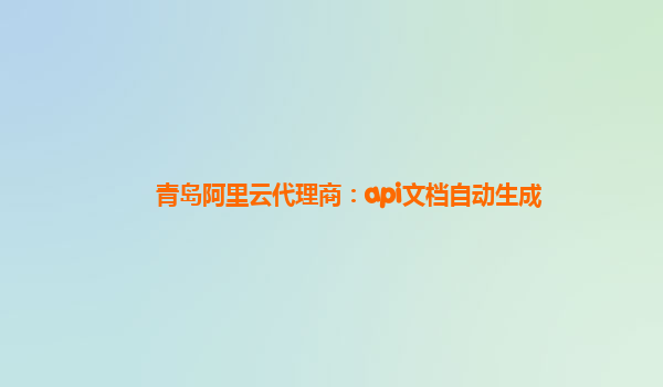 青島阿里云代理商:api文檔自動(dòng)生成