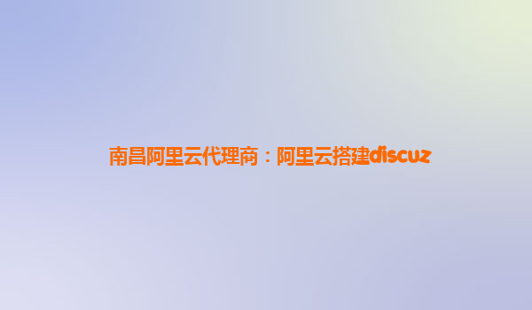 南昌阿里云代理商：阿里云搭建discuz