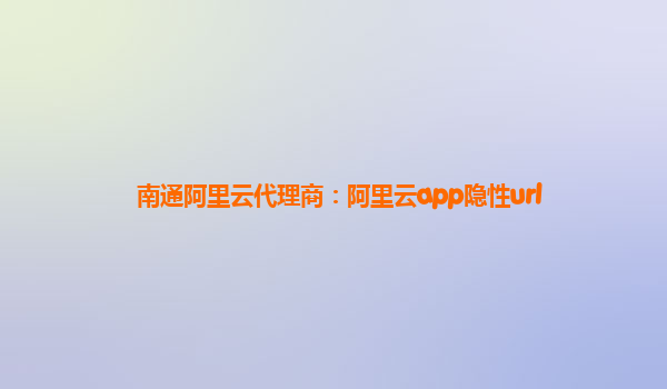 南通阿里云代理商：阿里云app隱性url