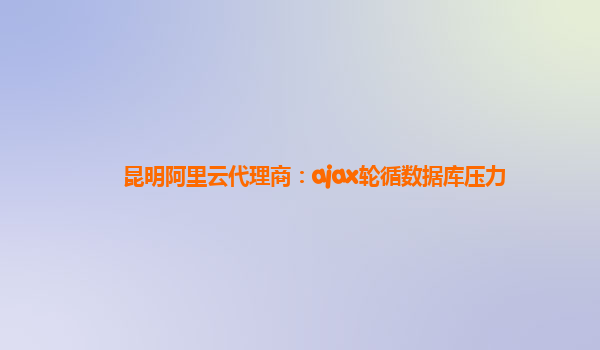 昆明阿里云代理商：ajax輪循數據庫壓力
