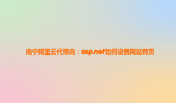 南寧阿里云代理商：asp.net如何設置網站首頁