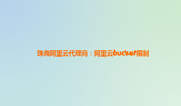 珠海阿里云代理商：阿里云bucket限制