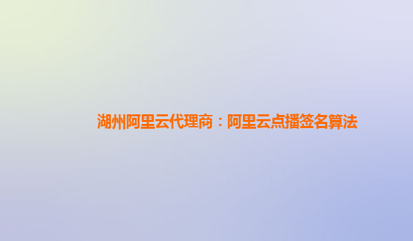 湖州阿里云代理商：阿里云點播簽名算法