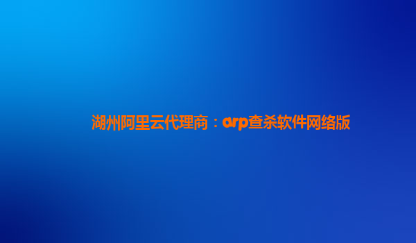 湖州阿里云代理商：arp查殺軟件網絡版