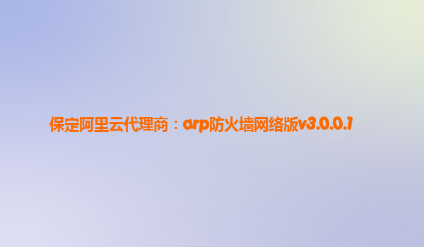 保定阿里云代理商:arp防火墻網(wǎng)絡(luò)版v3.0.0.1