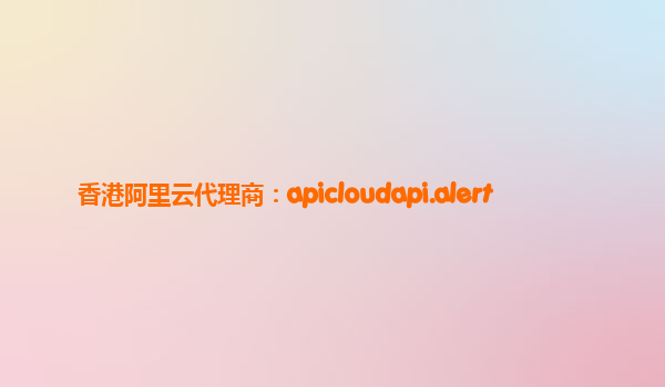 香港阿里云代理商：apicloudapi.alert