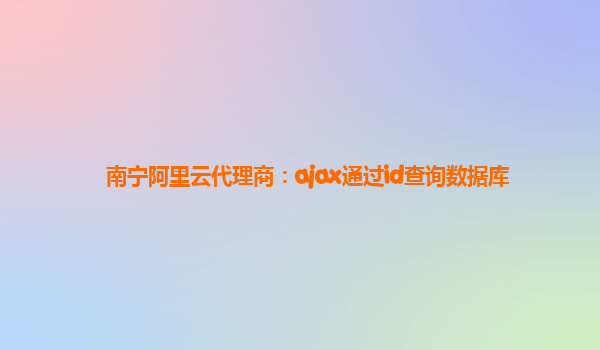 南寧阿里云代理商:ajax通過id查詢數(shù)據(jù)庫