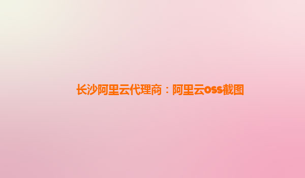 長沙阿里云代理商：阿里云oss截圖
