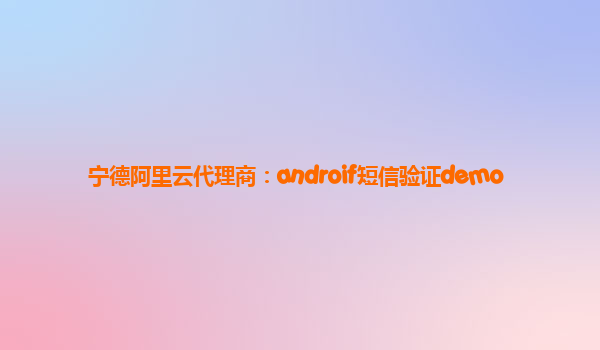 寧德阿里云代理商：androif短信驗證demo