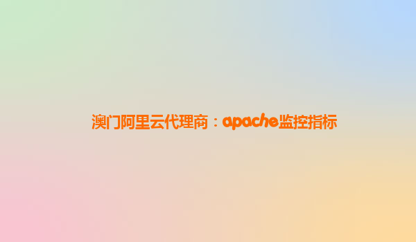 澳門阿里云代理商：apache監(jiān)控指標(biāo)