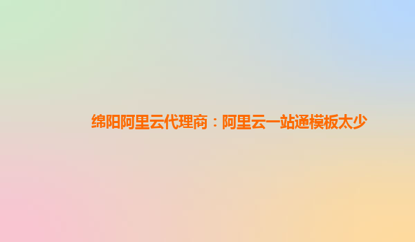 綿陽阿里云代理商：阿里云一站通模板太少