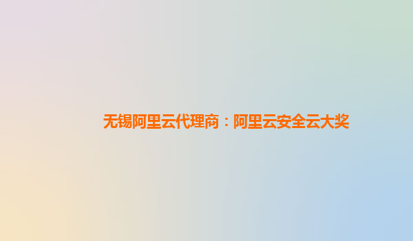 無(wú)錫阿里云代理商：阿里云安全云大獎(jiǎng)