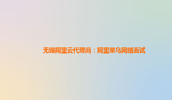 無錫阿里云代理商：阿里菜鳥網絡面試