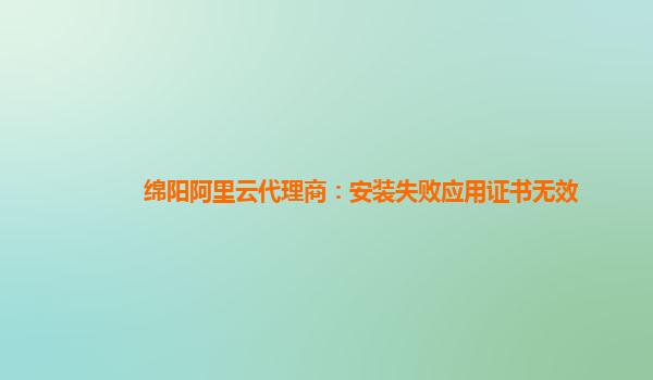 綿陽阿里云代理商:安裝失敗應用證書無效