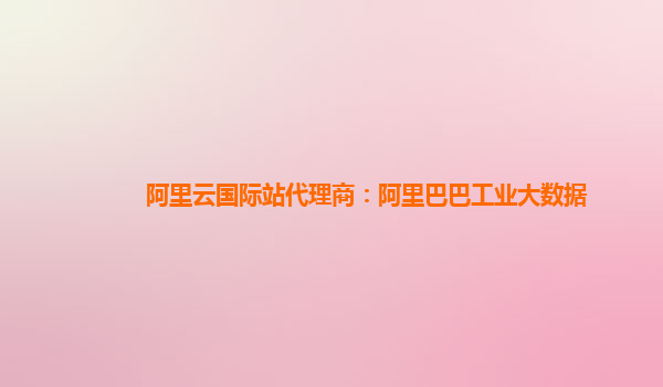 阿里云國(guó)際站代理商：阿里巴巴工業(yè)大數(shù)據(jù)