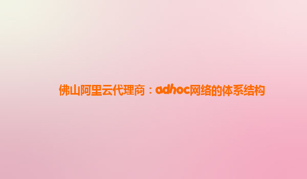 佛山阿里云代理商：adhoc網(wǎng)絡(luò)的體系結(jié)構(gòu)