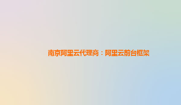 南京阿里云代理商:阿里云前臺框架