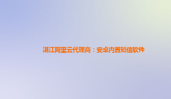 湛江阿里云代理商：安卓內(nèi)置短信軟件
