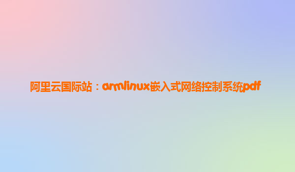阿里云國際站：armlinux嵌入式網絡控制系統pdf