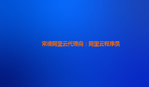 常德阿里云代理商：阿里云程序員