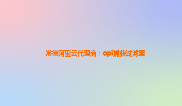 常德阿里云代理商:api捕獲過濾器