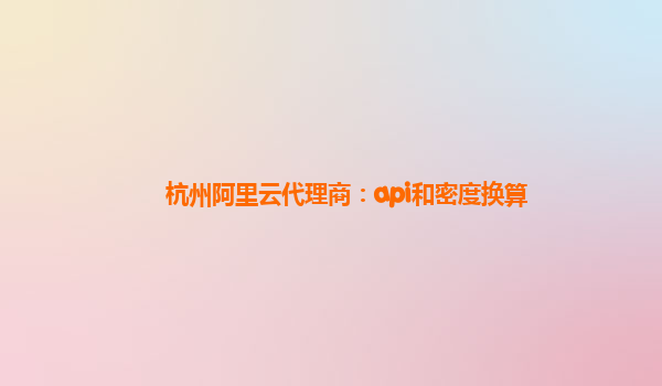 杭州阿里云代理商：api和密度換算