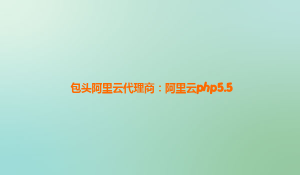 包頭阿里云代理商：阿里云php5.5