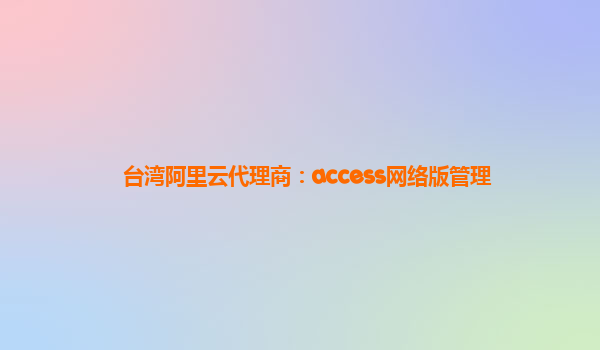臺灣阿里云代理商:access網(wǎng)絡(luò)版管理