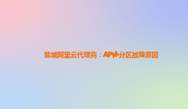 鹽城阿里云代理商：APM分區故障原因